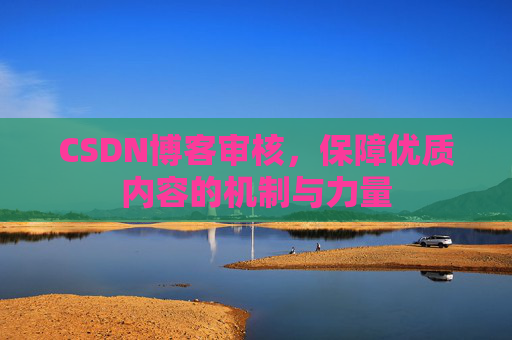 CSDN博客审核，保障优质内容的机制与力量